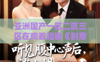 亚洲国产一区二区三区在观看短剧《别惹黑红甜妻，她肚里崽崽能读心》凭什么让人一集上头？2026年追剧真相欧美日韩精品中文在线