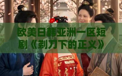 欧美日韩亚洲一区短剧《剃刀下的正义》（22集）深度解析：剃刀下的正义为何让人欲罢不能？