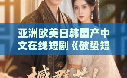 亚洲欧美日韩国产中文在线短剧《破蛰短剧版》值得追吗?2026年竖屏悬疑黑马的真实观感与入坑指南亚洲和欧洲卡一卡二