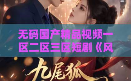 无码国产精品视频一区二区三区短剧《风起青云不见君》凭什么让人上头?2026年追剧党真实观感与入坑指南99久久精品国产