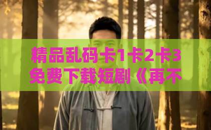 精品乱码卡1卡2卡3免费下载短剧《再不见梨花雪》值得追吗？2026年口碑、看点与入坑指南全解析92国产精品午夜福利免费