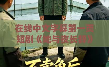 在线中文字幕第一页短剧《她与夜长辞》凭什么让人上头?2026年这部黑马短剧的看点与争议全解析99精品久久久中文字幕