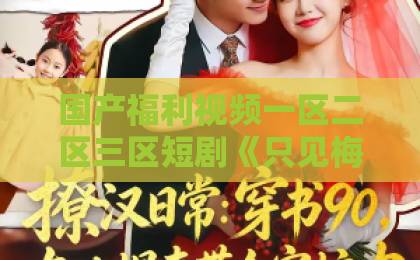 国产福利视频一区二区三区短剧《只见梅花不见人》凭什么让人上头？2026年追剧前必看的真实观感与避坑指南日韩精品久久中文字幕