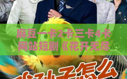 麻豆一卡2卡三卡4卡网站短剧《花开无尽夏》凭什么让人一集上头？2026年追剧前必看的真实观感国产一卡2卡3卡4卡亚洲