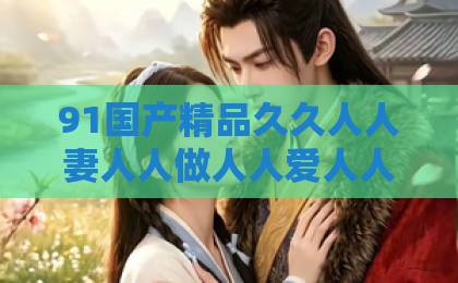 91国产精品久久人人妻人人做人人爱人人爽短剧《愿得安宁锦瑟鸣》凭什么让人上头？2026年追剧前必看的真实口碑与看点拆解亚洲婷婷五月激情免费精品99久久国产综合精品