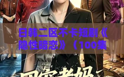 日韩二区不卡短剧《隐性暗恋》（100集）！暗恋成真爆款短剧深度解析【隐性暗恋】为何让人上头？