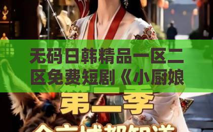 无码日韩精品一区二区免费短剧《小厨娘的心动闪婚》：2026年为何让观众越看越上头？【小厨娘的心动闪婚】日韩精品中文字幕巨臀乱码人妻久久中文字幕无码中出