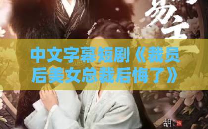 中文字幕短剧《裁员后美女总裁后悔了》：2026年最解压的职场逆袭爽剧，凭什么让人熬夜刷完？日韩精品中文一区