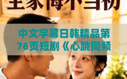 中文字幕日韩精品第76页短剧《心跳同频》凭什么让人上头？2026年这部黑马剧的看点与追剧指南中日韩自贸区在哪里