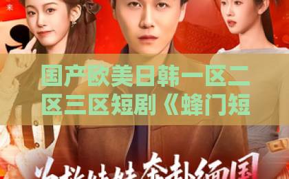 国产欧美日韩一区二区三区短剧《蜂门短剧版》凭什么让人一集入坑？2026年追剧前必看的真实体验拆解日韩精品中文字幕一区二区三区四区