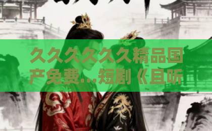 久久久久久久精品国产免费…短剧《且听风吟》凭什么让人一集入坑？2026年追剧前必看的真实观感拆解日韩在线不卡视频