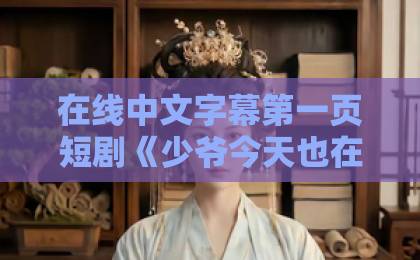 在线中文字幕第一页短剧《少爷今天也在替挨打》凭什么让人上头？2026年追剧真实体验与看点拆解福利盒子手机看片国产秒拍微拍