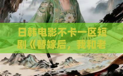 日韩电影不卡一区短剧《替嫁后，我和老公不太熟》凭什么让人一集接一集？2026年追剧真实体验久久色伊人网站
