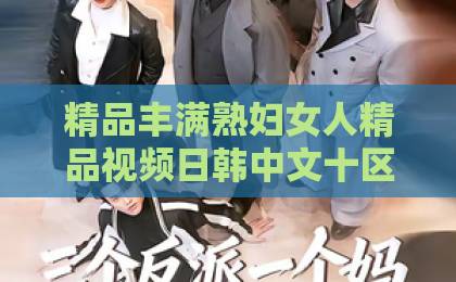 精品丰满熟妇女人精品视频日韩中文十区短剧《许你盛夏》凭什么让人一集上头？2026年追剧前必看的真实观感与隐藏看点欧美日韩精品一区二区