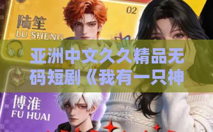 亚洲中文久久精品无码短剧《我有一只神奇手：校花姐姐不忧愁》凭什么让人一集上头？2026年追剧真实体验麻豆一卡2卡三卡4卡网站