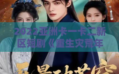 2022亚洲卡一卡二新区短剧《重生灾荒年我靠种田发家护嫂》(70集)详解:灾荒年种田发家护嫂【重生逆袭】