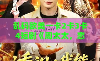乱码欧美一卡2卡3卡4短剧《周太太，恋爱不如先结婚》凭什么让人一口气刷完？91精品国产色综合久久