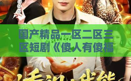 国产精品一区二区三区短剧《傻人有傻福》凭什么让人上头？2026年追剧前必看的真实观感与隐藏看点国产成人久久综合一区