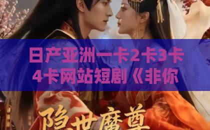 日产亚洲一卡2卡3卡4卡网站短剧《非你，也能嫁》凭什么让人上头？2026年女性成长题材的这匹黑马值得细品日韩精品中文字