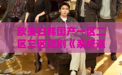 欧美日韩国产一区二区三区短剧《系统逼我当红娘，影帝却想和我组CP》凭什么让人一集上头？2026年追剧真实体验+隐藏看点拆解日韩精品久久中文网