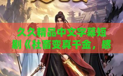 久久精品中文字幕短剧《社畜变真千金，感情免谈我只想做人生大女主》凭什么让打工人追到停不下来？国产午夜福利在线观看红一片