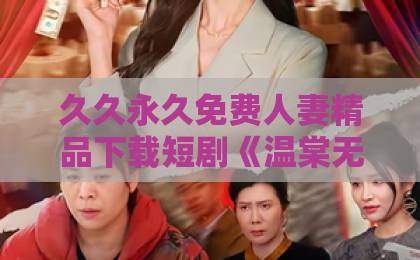久久永久免费人妻精品下载短剧《温棠无香》凭什么让人上头?拆解2026年这部黑马短剧的叙事密码欧美日韩精品综合在线一区二区