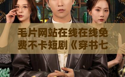 毛片网站在线在线免费不卡短剧《穿书七零新婚夜被送到隔壁借宿》凭什么让人一集上头?2026年追剧真实体验久久青青草原精品国产