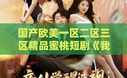 国产欧美一区二区三区精品蜜桃短剧《我的闪婚老公，在线发号施令》凭什么让人上头？2026年追剧党真实反馈与看点拆解亚洲日韩国产一区二区三区