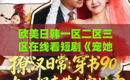 欧美日韩一区二区三区在线看短剧《宠她入命》凭什么让人上头？2026年追剧前必看的真实口碑与避坑指南日韩一区欧美国产