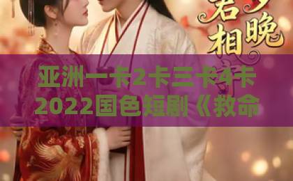 亚洲一卡2卡三卡4卡2022国色短剧《救命！影帝你老婆又搞垮了综艺》爆火背后：2026年下饭神剧的流量密码与观看指南亚洲国产一区二区三区在观看