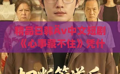 精品日韩Äv中文短剧《心事藏不住》凭什么让人一集上头？2026年追剧前必看的真实拆解亚洲欧美一区二区三区在线