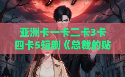 亚洲卡一卡二卡3卡四卡5短剧《总裁的贴身保镖会修仙》凭什么让人一集上头？2026年追剧前必看的真实拆解欧美美女一区二区三区在线观看