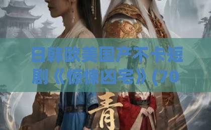 日韩欧美国产不卡短剧《惊悚凶宅》(70集)深度解析:“这门不敢关”为何让人上瘾?2026年必追恐怖短剧清单
