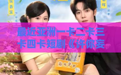 最近亚洲一卡二卡三卡四卡短剧《许你妄野》值得追吗？拆解人设、节奏与上头密码【2026观剧参考】国产夫妻自拍99