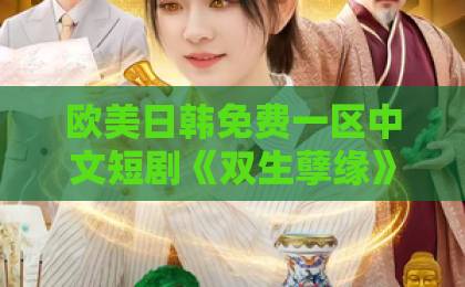 欧美日韩免费一区中文短剧《双生孽缘》凭什么让人上头？2026年追剧前必看的真实口碑与隐藏看点日韩精品一区二区三区中文