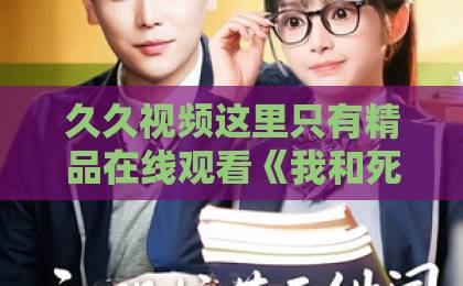 久久视频这里只有精品在线观看《我和死对头结婚了》短剧凭什么让人熬夜刷完？2026年追剧真实体验精品卡一卡三卡四卡乱码无人区新区