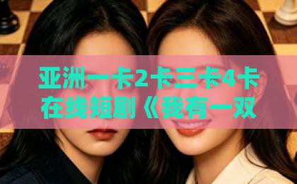 亚洲一卡2卡三卡4卡在线短剧《我有一双超级透视眼》凭什么让人一集接一集？2026年追剧真实体验与看点拆解欧美午夜一区二区福利视频