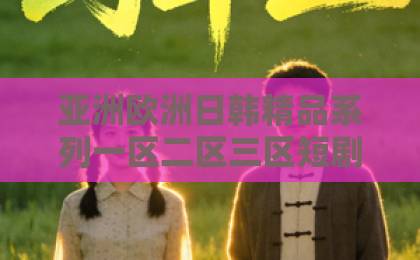 亚洲欧洲日韩精品系列一区二区三区短剧《我老婆是偏执女反派》到底值不值得追？2026年观剧避坑指南+隐藏看点精品国产乱子伦一区二区三区