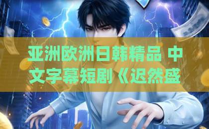 亚洲欧洲日韩精品 中文字幕短剧《迟然盛放》：2026年口碑黑马，慢节奏里藏着最戳人的成长真相久久伊人Äv色综合久久伊人