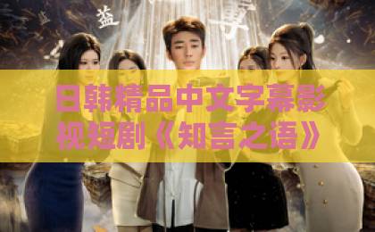 日韩精品中文字幕影视短剧《知言之语》凭什么让人一集入坑？2026年值得细品的治愈系黑马国产一区二区精品久久91
