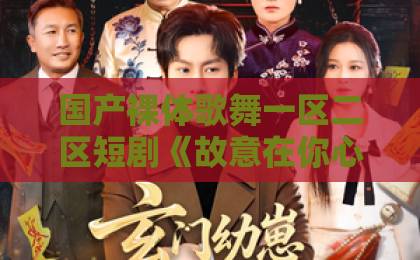国产裸体歌舞一区二区短剧《故意在你心上撒野》凭什么让人上头？2026年追剧前必看的真实观感与隐藏看点亚洲欧美日韩国产中文在线