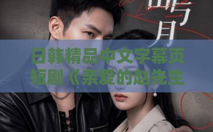 日韩精品中文字幕页短剧《亲爱的赵先生》凭什么让人一集接一集？2026年追剧真实体验与看点拆解亚洲一卡2卡三卡4卡网站
