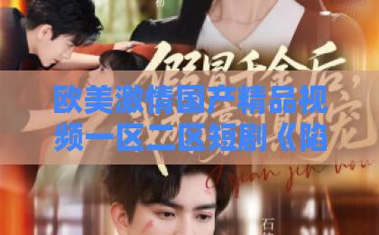 欧美激情国产精品视频一区二区短剧《陷入他的暗恋》凭什么让人上头？2026年追剧前必看的真实观感与隐藏细节2020亚洲卡一卡二新区