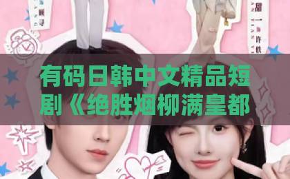 有码日韩中文精品短剧《绝胜烟柳满皇都》(68集)!为何能成2026年古装爆款?【绝胜烟柳满皇都】深度解析