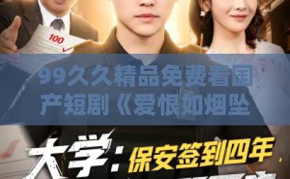 99久久精品免费看国产短剧《爱恨如烟坠云端》凭什么让人上头？2026年追剧真实感受+隐藏看点全拆解久久中文字幕日韩精品第二页