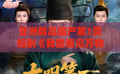 亚洲精品国产第1页短剧《我能看见万物信息成了富贵花》凭什么让人上头？2026年追剧真实体验与看点拆解久久国产精品无码一区