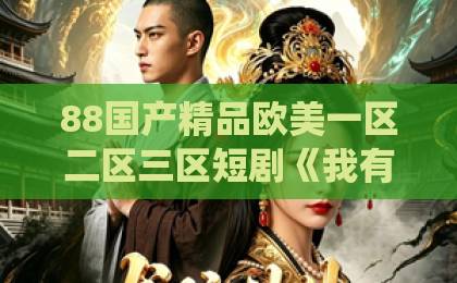 88国产精品欧美一区二区三区短剧《我有一元秒杀系统》到底好看吗？2026年追剧前必看的真实口碑与隐藏看点欧美日韩国产一中文字不卡