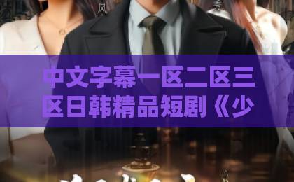 中文字幕一区二区三区日韩精品短剧《少奶奶她武力值爆表》凭什么让人一集入坑？2026年这部爽剧的看点全拆解亚洲一卡二卡三卡四卡2021