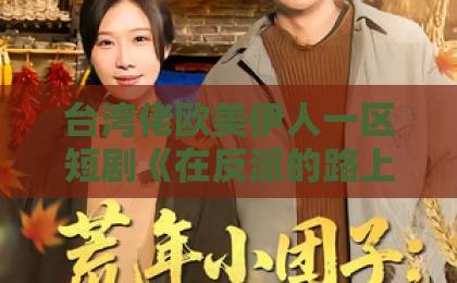 台湾佬欧美伊人一区短剧《在反派的路上一路到底》凭什么让人追到停不下来？【2026年观剧指南】久久99精品久久久久久青青91