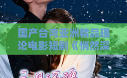 国产台湾亚洲精品理论电影短剧《悄然深陷》凭什么让人一集上头？2026年追剧真实体验与看点拆解精品一久久香蕉国产线看观看